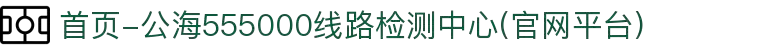 首页-公海555000线路检测中心(官网平台)